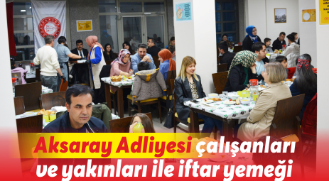 Aksaray Adliyesi çalışanları ve yakınları ile iftar yemeği