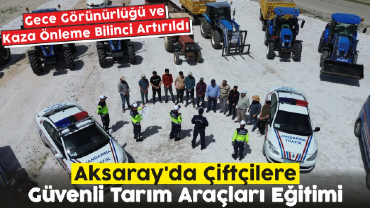 Aksaray'da Çiftçilere Güvenli Tarım Araçları Eğitimi: Gece Görünürlüğü ve Kaza Önleme Bilinci Artırıldı