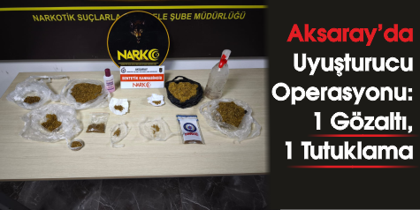 Aksaray'da Uyuşturucu Operasyonu: 1 Gözaltı, 1 Tutuklama