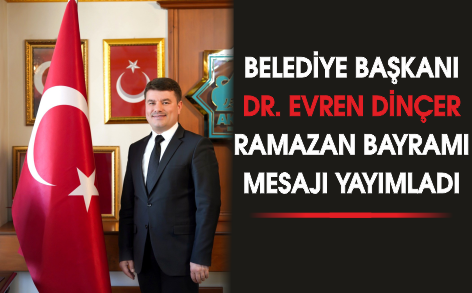 BELEDİYE BAŞKANI DR. EVREN DİNÇER RAMAZAN BAYRAMI MESAJI YAYIMLADI