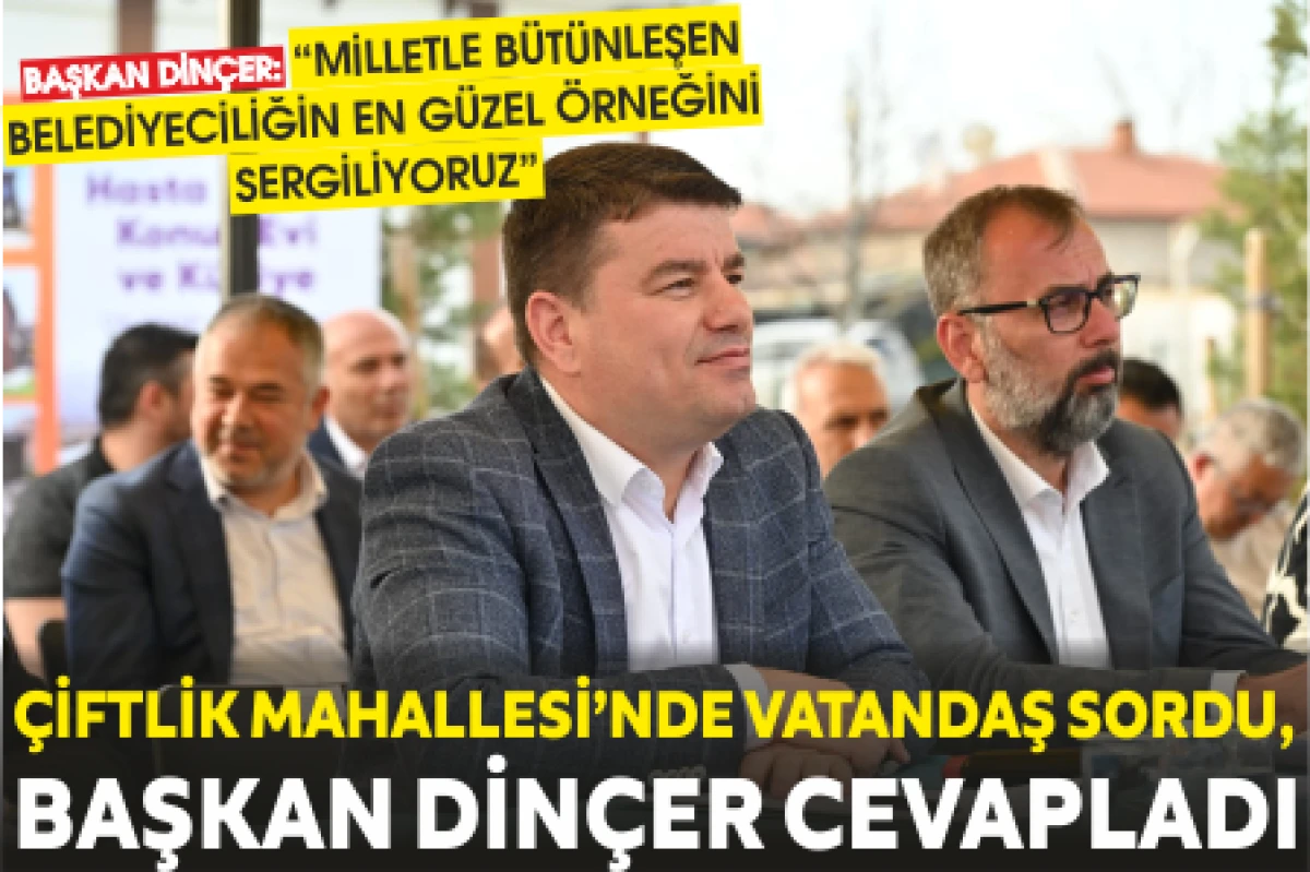ÇİFTLİK MAHALLESİ’NDE VATANDAŞ SORDU, BAŞKAN DİNÇER CEVAPLADI