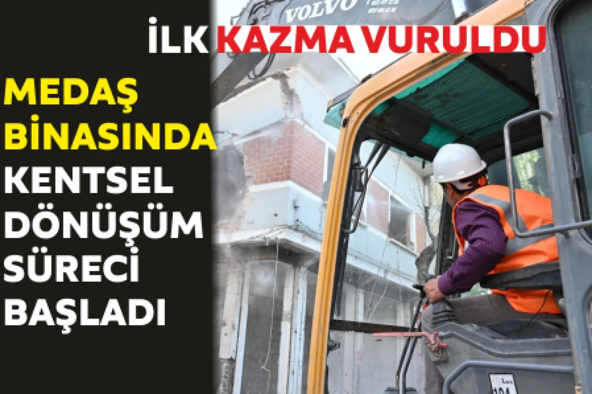 MEDAŞ BİNASINDA KENTSEL DÖNÜŞÜM SÜRECİ BAŞLADI, İLK KAZMA VURULDU
