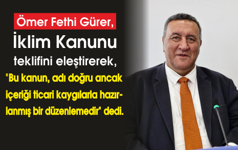  Ömer Fethi Gürer,  Meclis'e gelen İklim Kanunu teklifini eleştirerek, 