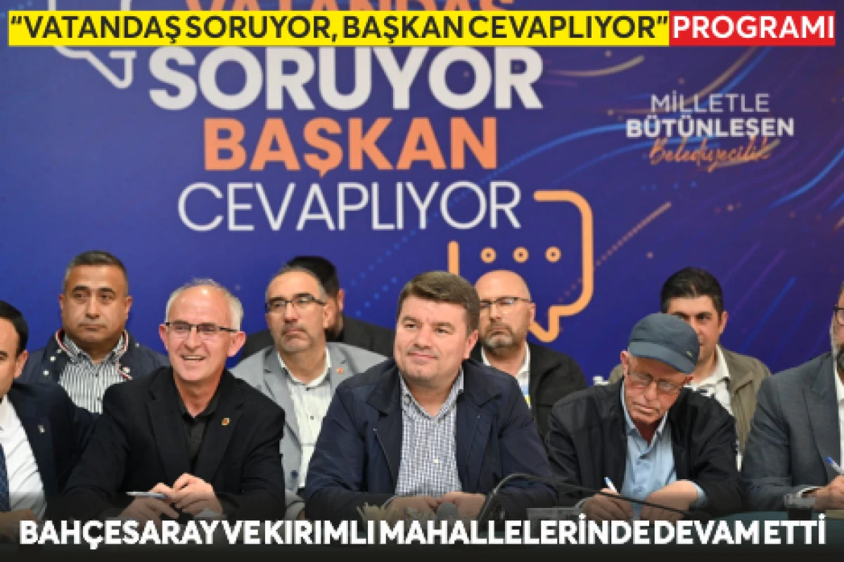 “VATANDAŞ SORUYOR, BAŞKAN CEVAPLIYOR” PROGRAMI BAHÇESARAY VE KIRIMLI MAHALLELERİNDE DEVAM ETTİ