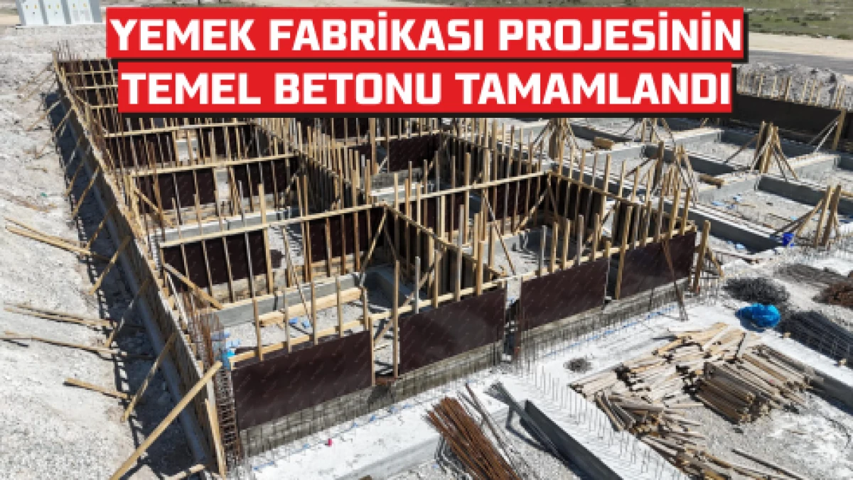 YEMEK FABRİKASI PROJESİNİN TEMEL BETONU TAMAMLANDI